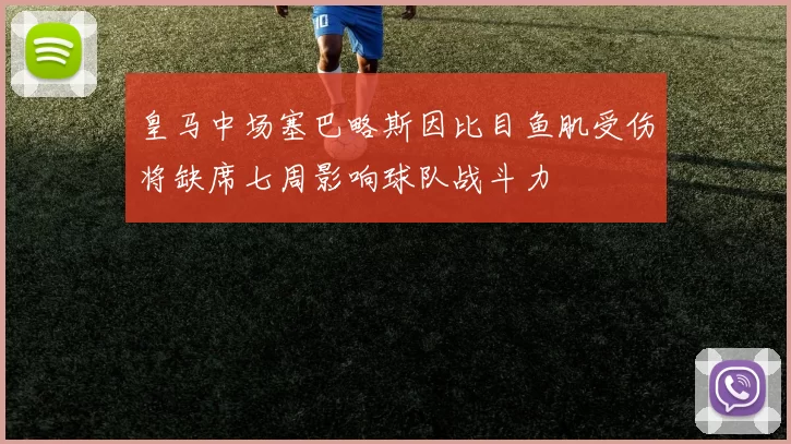皇马中场塞巴略斯因比目鱼肌受伤将缺席七周影响球队战斗力