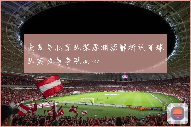 麦基与北京队深厚渊源解析认可球队实力与争冠决心