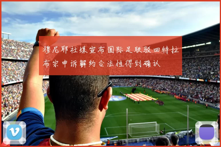 穆尼耶社媒宣布国际足联驳回特拉布宗申诉解约合法性得到确认