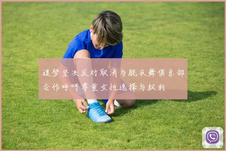 追梦坚决反对取消与脱衣舞俱乐部合作呼吁尊重女性选择与权利