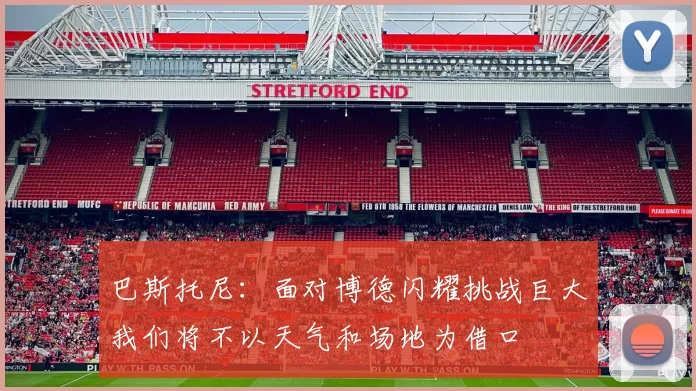 巴斯托尼：面对博德闪耀挑战巨大我们将不以天气和场地为借口
