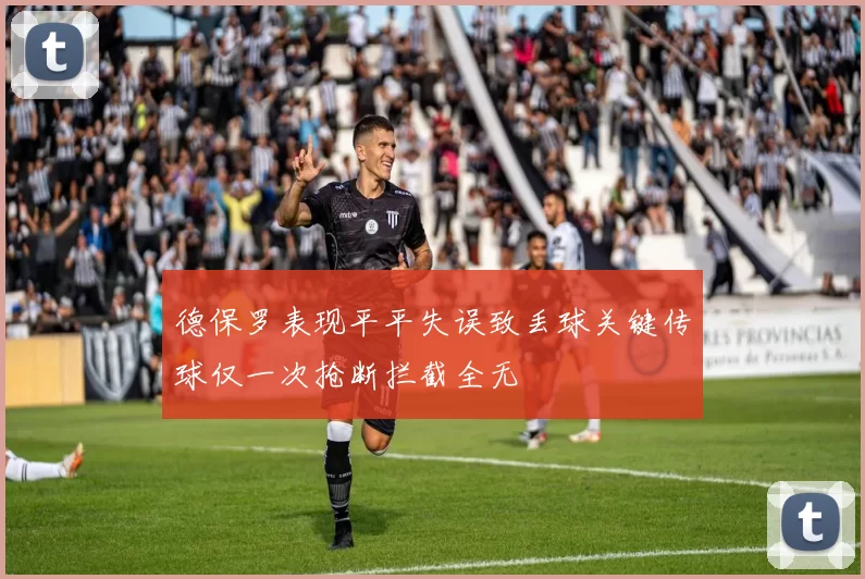 德保罗表现平平失误致丢球关键传球仅一次抢断拦截全无