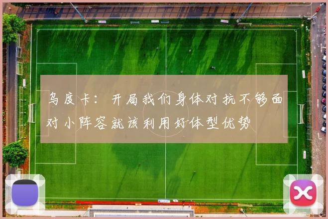 乌度卡：开局我们身体对抗不够面对小阵容就该利用好体型优势