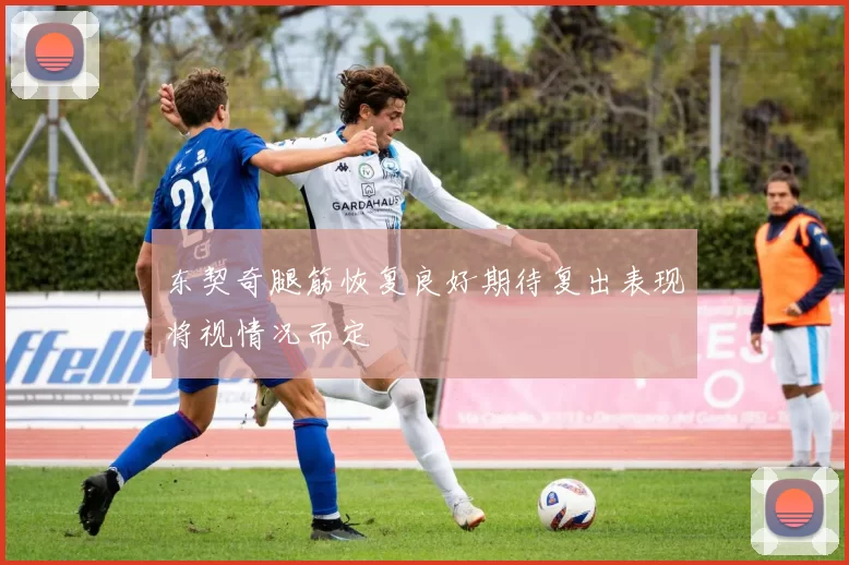 东契奇腿筋恢复良好期待复出表现将视情况而定