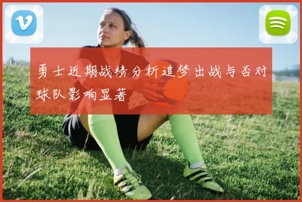 勇士近期战绩分析追梦出战与否对球队影响显著