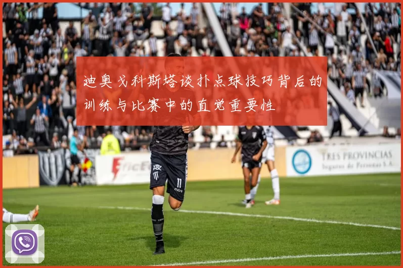 迪奥戈科斯塔谈扑点球技巧背后的训练与比赛中的直觉重要性
