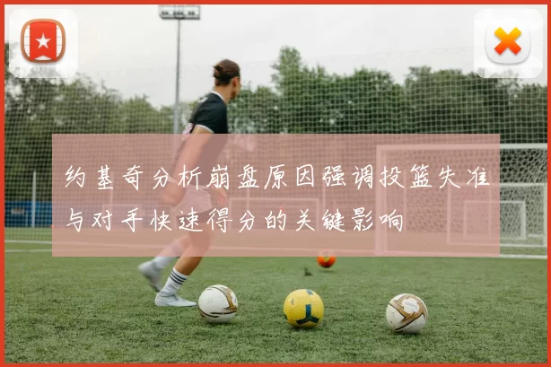 约基奇分析崩盘原因强调投篮失准与对手快速得分的关键影响